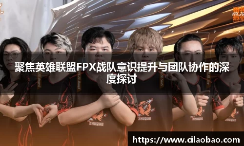 聚焦英雄联盟FPX战队意识提升与团队协作的深度探讨