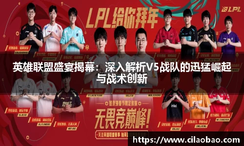 英雄联盟盛宴揭幕:深入解析V5战队的迅猛崛起与战术创新