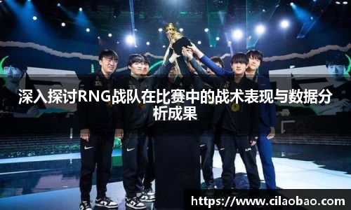 深入探讨RNG战队在比赛中的战术表现与数据分析成果