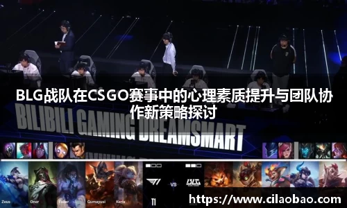 BLG战队在CSGO赛事中的心理素质提升与团队协作新策略探讨