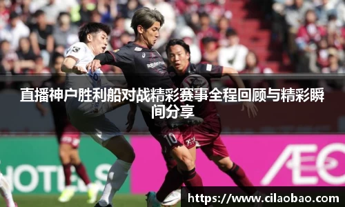 直播神户胜利船对战精彩赛事全程回顾与精彩瞬间分享