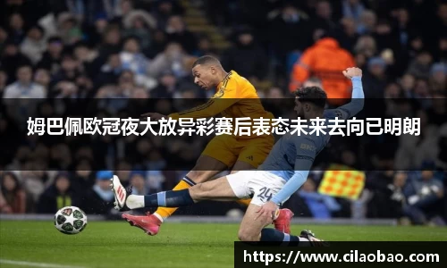姆巴佩欧冠夜大放异彩赛后表态未来去向已明朗