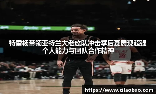 特雷杨带领亚特兰大老鹰队冲击季后赛展现超强个人能力与团队合作精神