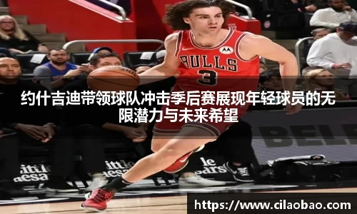 约什吉迪带领球队冲击季后赛展现年轻球员的无限潜力与未来希望