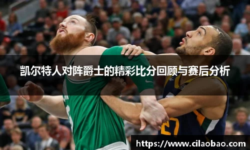 凯尔特人对阵爵士的精彩比分回顾与赛后分析