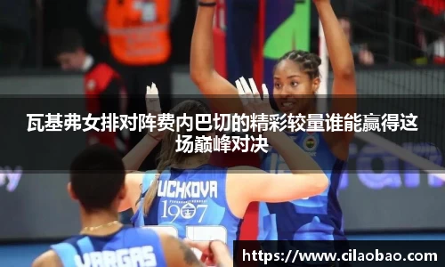 瓦基弗女排对阵费内巴切的精彩较量谁能赢得这场巅峰对决