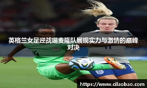 英格兰女足迎战噶麦隆队展现实力与激情的巅峰对决