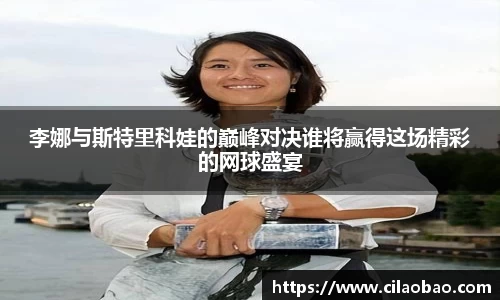 李娜与斯特里科娃的巅峰对决谁将赢得这场精彩的网球盛宴