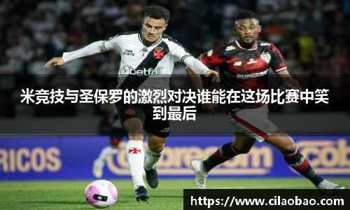 米竞技与圣保罗的激烈对决谁能在这场比赛中笑到最后